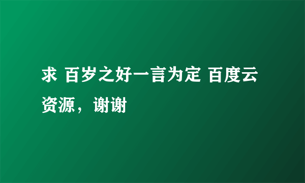 求 百岁之好一言为定 百度云资源，谢谢