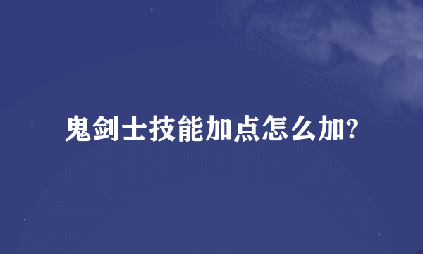 鬼剑士技能加点怎么加?