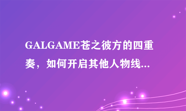 GALGAME苍之彼方的四重奏，如何开启其他人物线？之前每一话的每个选择点都存档了。