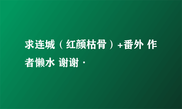 求连城（红颜枯骨）+番外 作者懒水 谢谢·