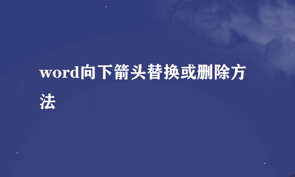 word向下箭头替换或删除方法