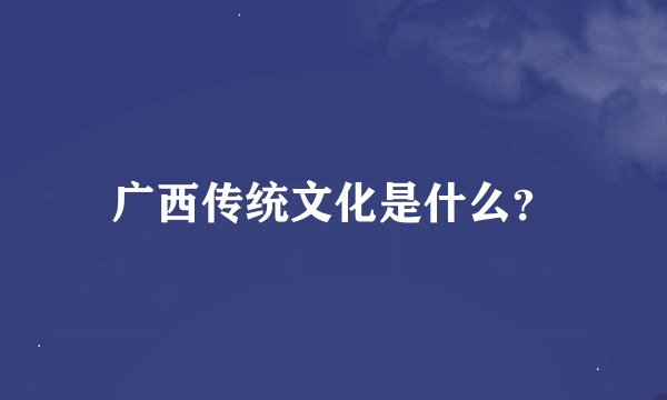 广西传统文化是什么？