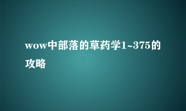 wow中部落的草药学1~375的攻略