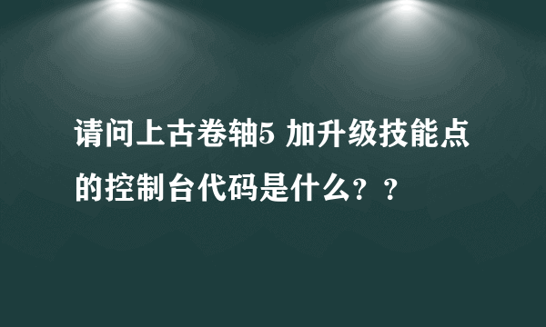 请问上古卷轴5 加升级技能点的控制台代码是什么？？