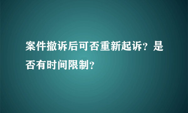 案件撤诉后可否重新起诉？是否有时间限制？