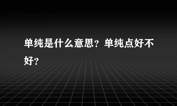 单纯是什么意思？单纯点好不好？