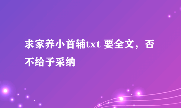 求家养小首辅txt 要全文，否不给予采纳