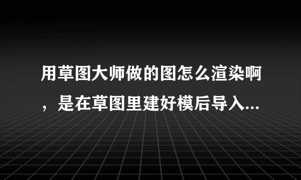 用草图大师做的图怎么渲染啊，是在草图里建好模后导入到3D里面打灯光，上材质渲染吗VR渲的吗？