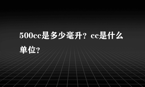 500cc是多少毫升？cc是什么单位？