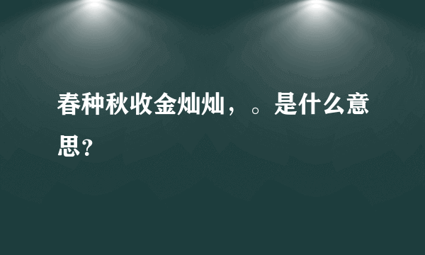 春种秋收金灿灿，。是什么意思？