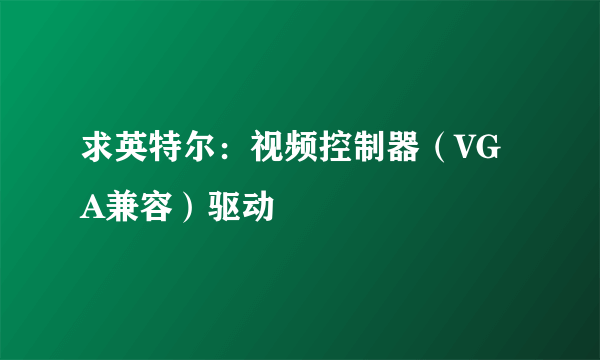 求英特尔：视频控制器（VGA兼容）驱动