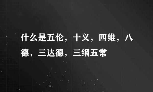 什么是五伦，十义，四维，八德，三达德，三纲五常