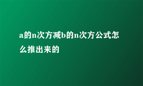 a的n次方减b的n次方公式怎么推出来的