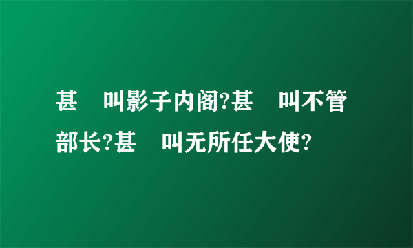 甚麼叫影子内阁?甚麼叫不管部长?甚麼叫无所任大使?