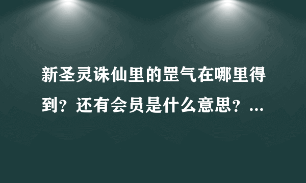 新圣灵诛仙里的罡气在哪里得到？还有会员是什么意思？怎么成为会员?