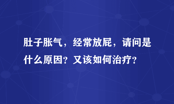 肚子胀气，经常放屁，请问是什么原因？又该如何治疗？