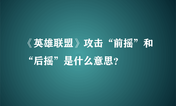 《英雄联盟》攻击“前摇”和“后摇”是什么意思？