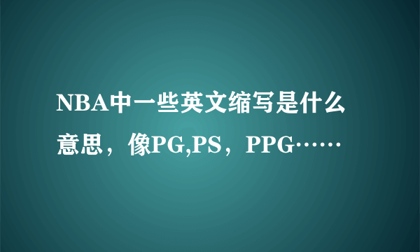 NBA中一些英文缩写是什么意思，像PG,PS，PPG……