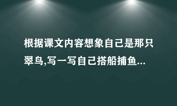 根据课文内容想象自己是那只翠鸟,写一写自己搭船捕鱼的过程？