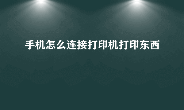 手机怎么连接打印机打印东西