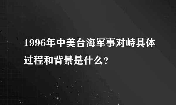 1996年中美台海军事对峙具体过程和背景是什么？