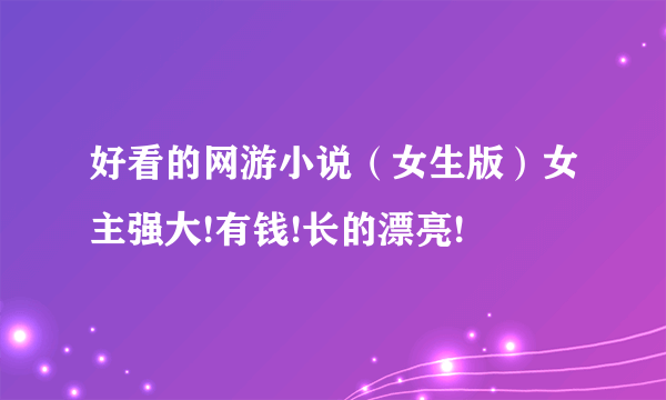 好看的网游小说（女生版）女主强大!有钱!长的漂亮!