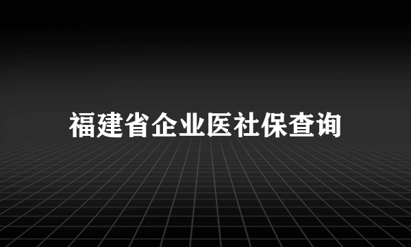 福建省企业医社保查询