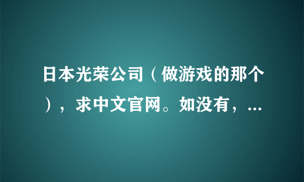 日本光荣公司（做游戏的那个），求中文官网。如没有，求普通官网