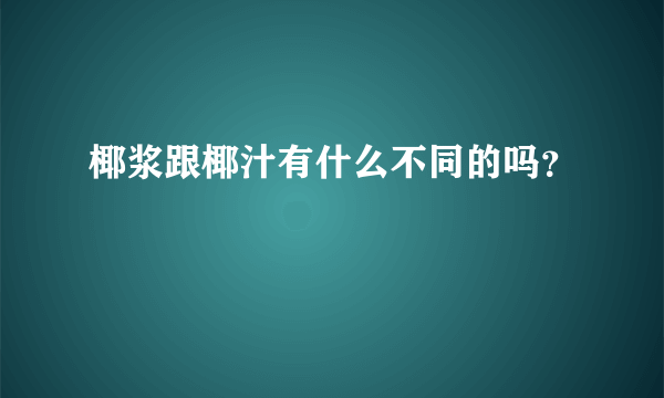 椰浆跟椰汁有什么不同的吗？