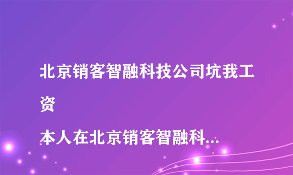 北京销客智融科技公司坑我工资
本人在北京销客智融科技有限公司做销售工作，15年11月份离职，11月