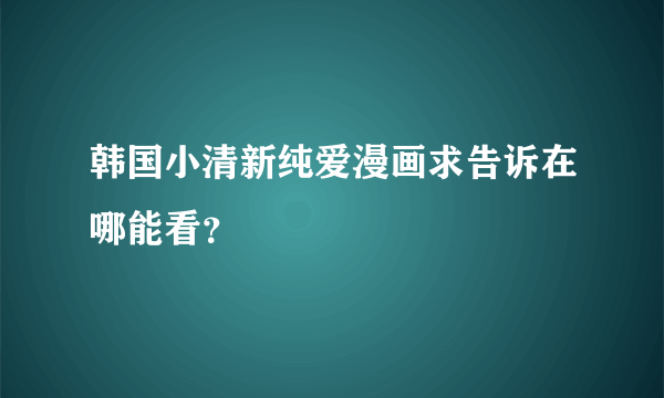 韩国小清新纯爱漫画求告诉在哪能看？