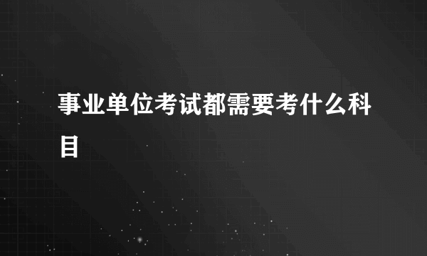 事业单位考试都需要考什么科目