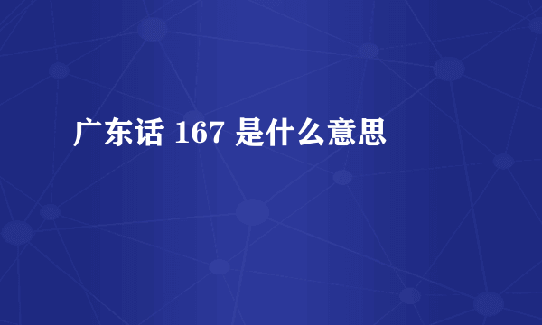 广东话 167 是什么意思