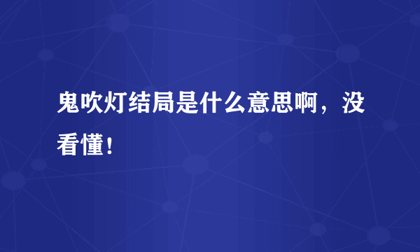 鬼吹灯结局是什么意思啊，没看懂！