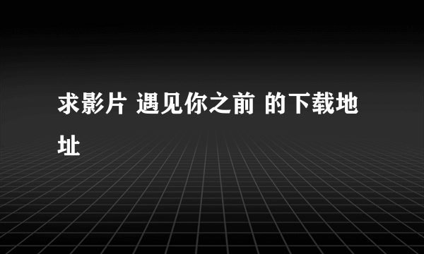 求影片 遇见你之前 的下载地址