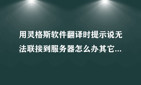 用灵格斯软件翻译时提示说无法联接到服务器怎么办其它软件又可以上网