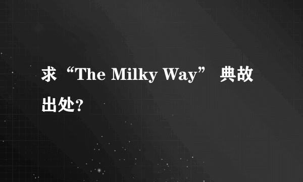 求“The Milky Way” 典故出处？