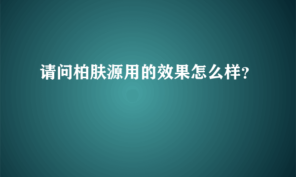 请问柏肤源用的效果怎么样？