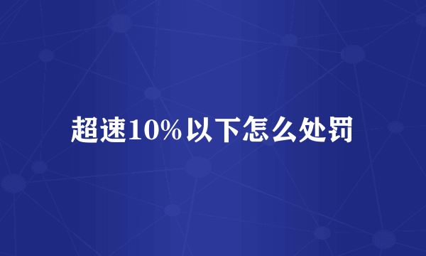 超速10%以下怎么处罚