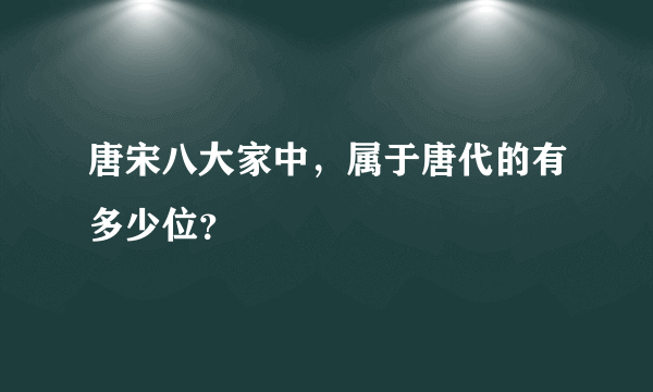 唐宋八大家中，属于唐代的有多少位？