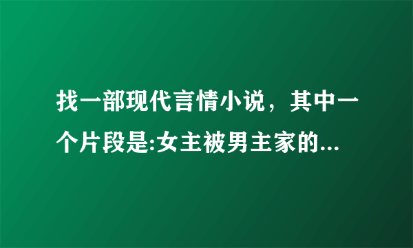 找一部现代言情小说，其中一个片段是:女主被男主家的两个小孩绑架，