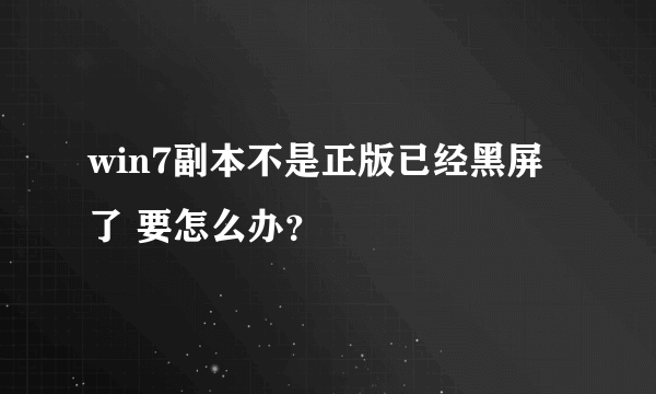 win7副本不是正版已经黑屏了 要怎么办？