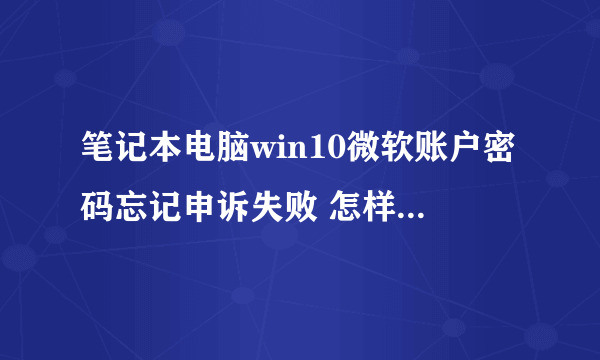 笔记本电脑win10微软账户密码忘记申诉失败 怎样才能解决