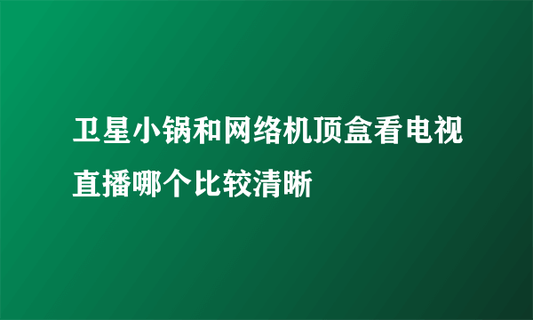 卫星小锅和网络机顶盒看电视直播哪个比较清晰