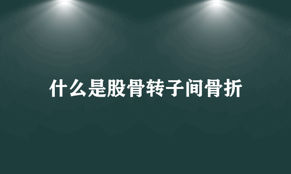 什么是股骨转子间骨折