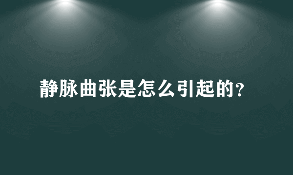 静脉曲张是怎么引起的？