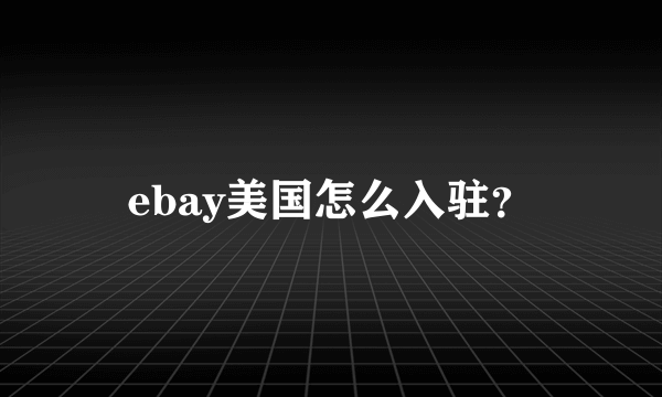 ebay美国怎么入驻？