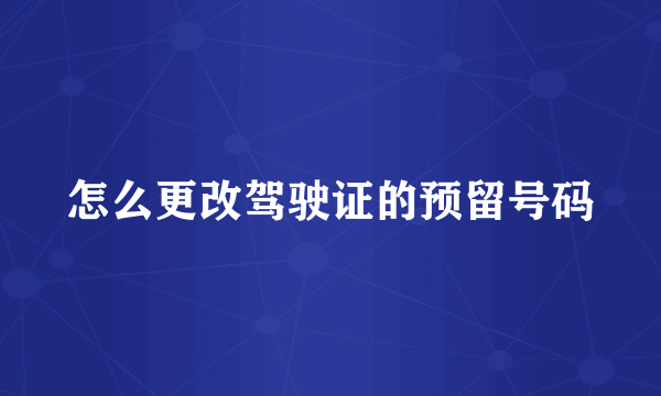 怎么更改驾驶证的预留号码