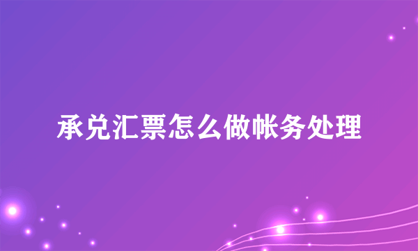 承兑汇票怎么做帐务处理