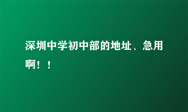 深圳中学初中部的地址、急用啊！！